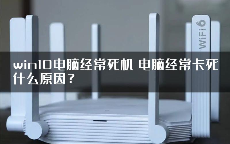 win10电脑经常死机 电脑经常卡死什么原因？