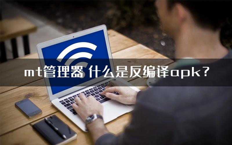 mt管理器 什么是反编译apk?