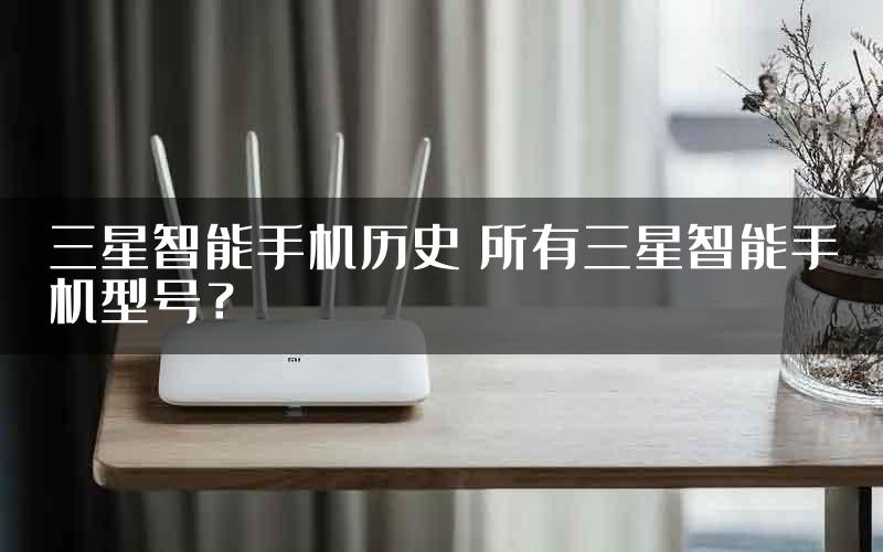 三星智能手机历史 所有三星智能手机型号？