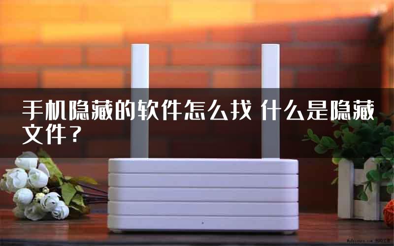 手机隐藏的软件怎么找 什么是隐藏文件？