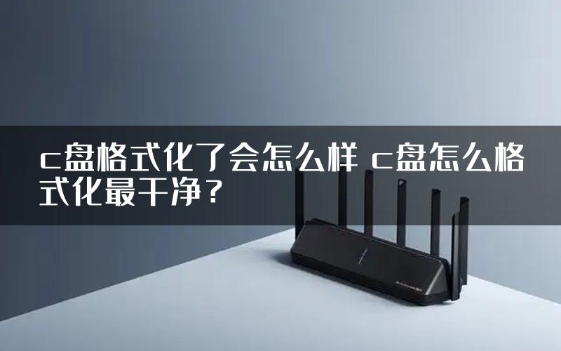 c盘格式化了会怎么样 c盘怎么格式化最干净？