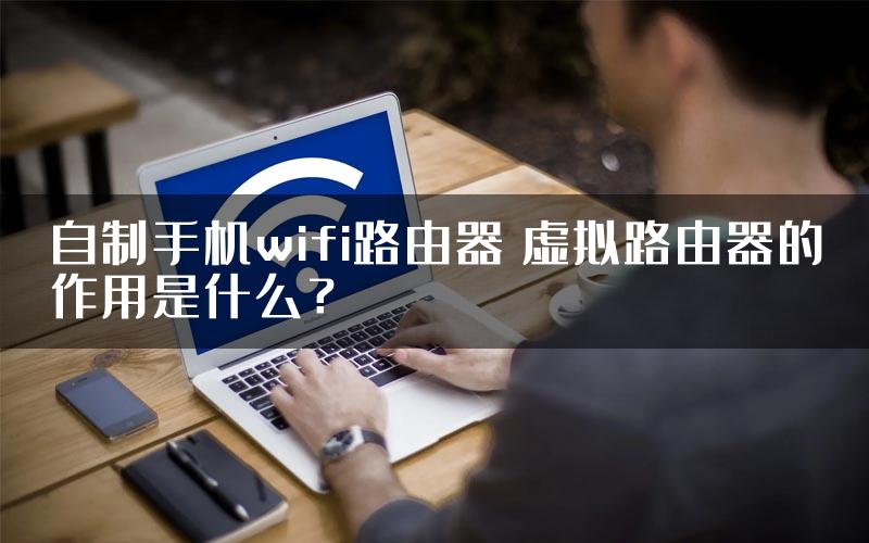 自制手机wifi路由器 虚拟路由器的作用是什么？