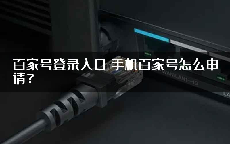 百家号登录入口 手机百家号怎么申请？