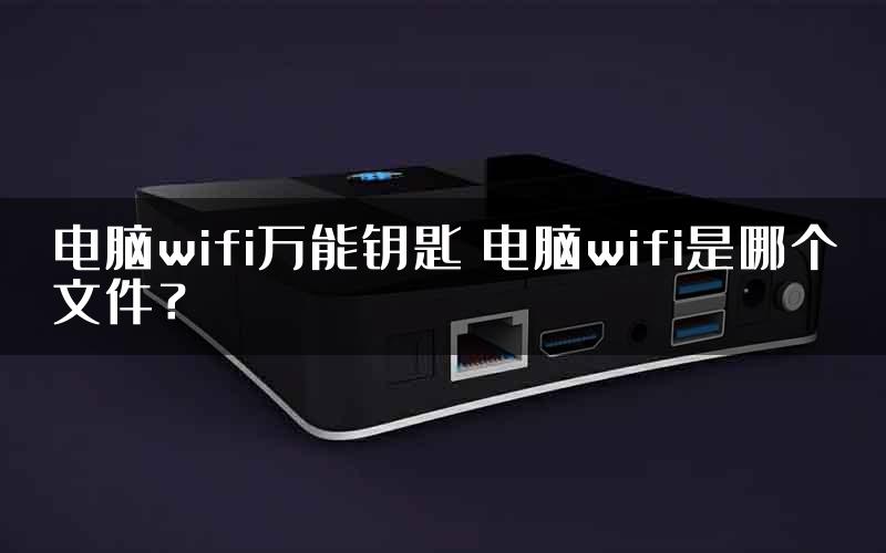 电脑wifi万能钥匙 电脑wifi是哪个文件？
