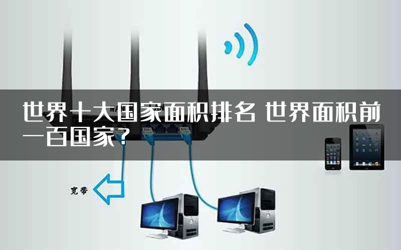 世界十大国家面积排名 世界面积前一百国家？