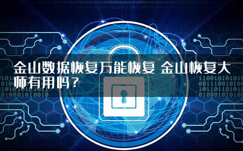 金山数据恢复万能恢复 金山恢复大师有用吗？