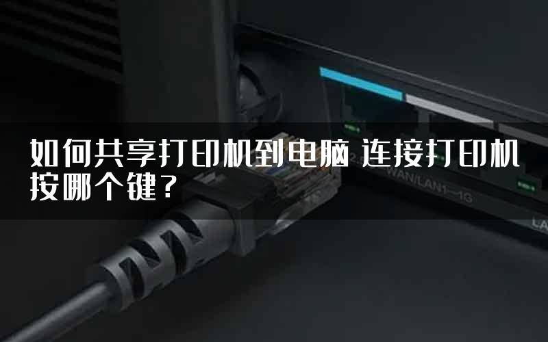 如何共享打印机到电脑 连接打印机按哪个键？