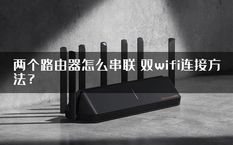 两个路由器怎么串联 双wifi连接方法？