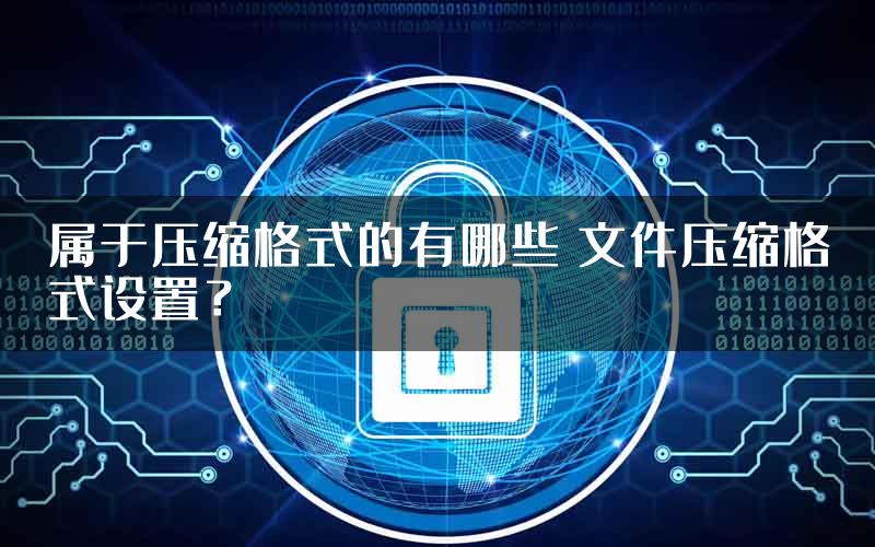 属于压缩格式的有哪些 文件压缩格式设置？