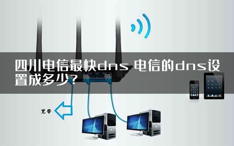 四川电信最快dns 电信的dns设置成多少？