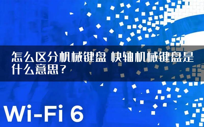怎么区分机械键盘 快轴机械键盘是什么意思？