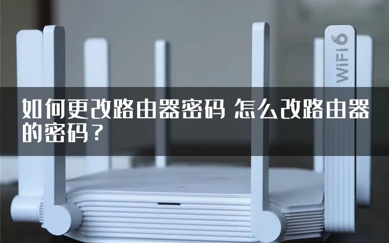 如何更改路由器密码 怎么改路由器的密码？