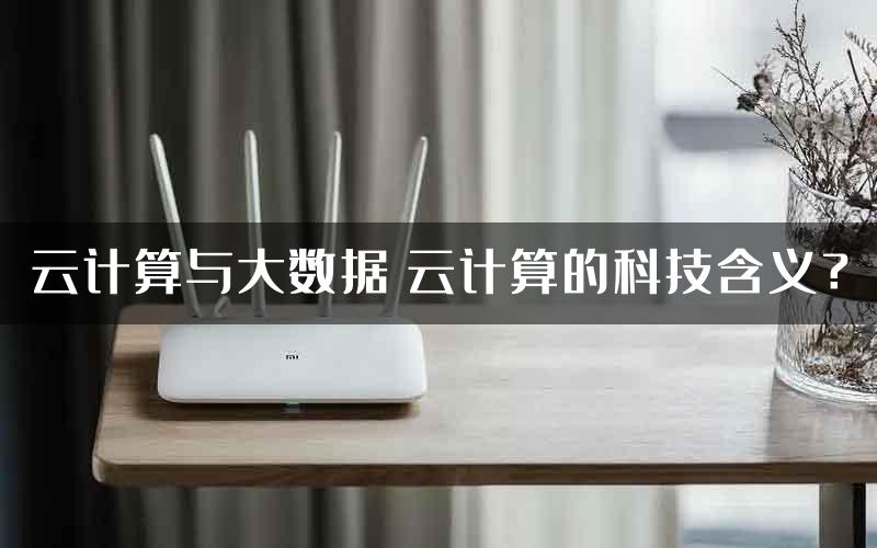 云计算与大数据 云计算的科技含义？