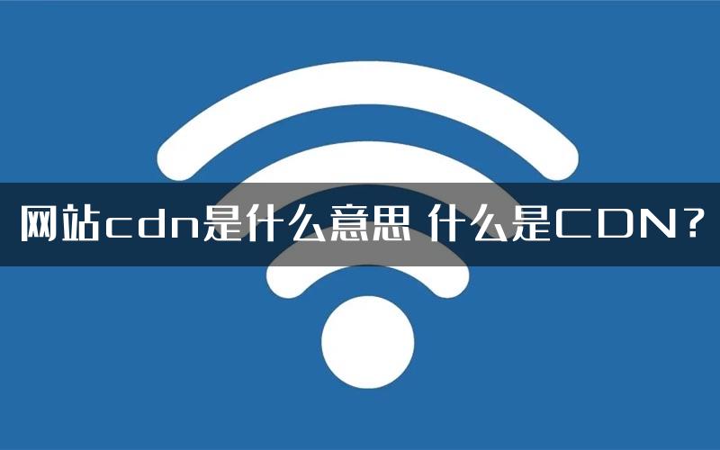 网站cdn是什么意思 什么是CDN？