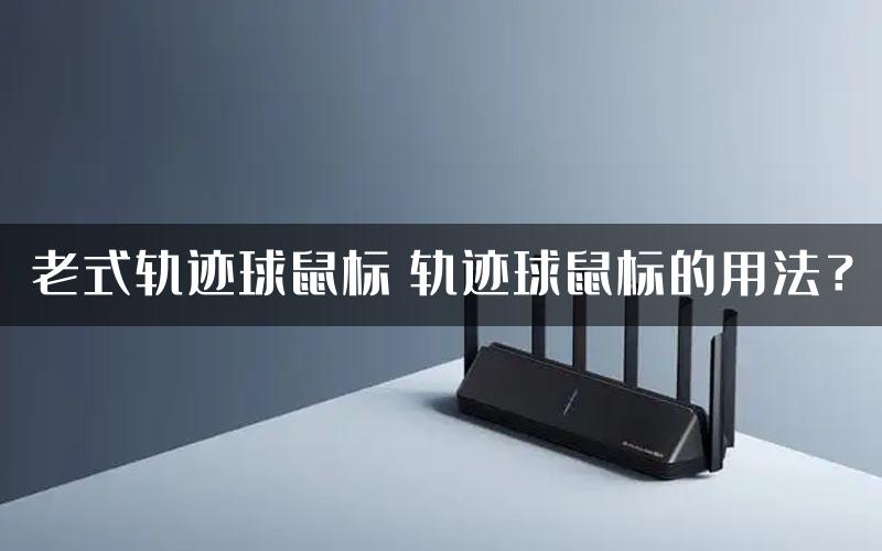 老式轨迹球鼠标 轨迹球鼠标的用法？