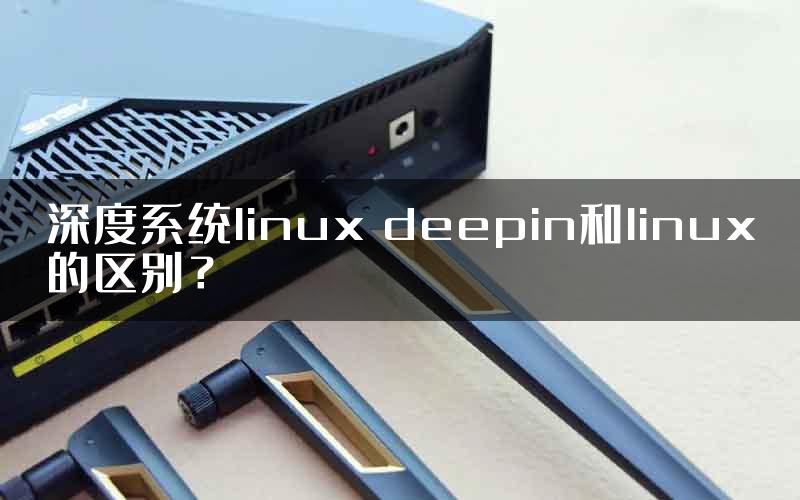 深度系统linux deepin和linux的区别？