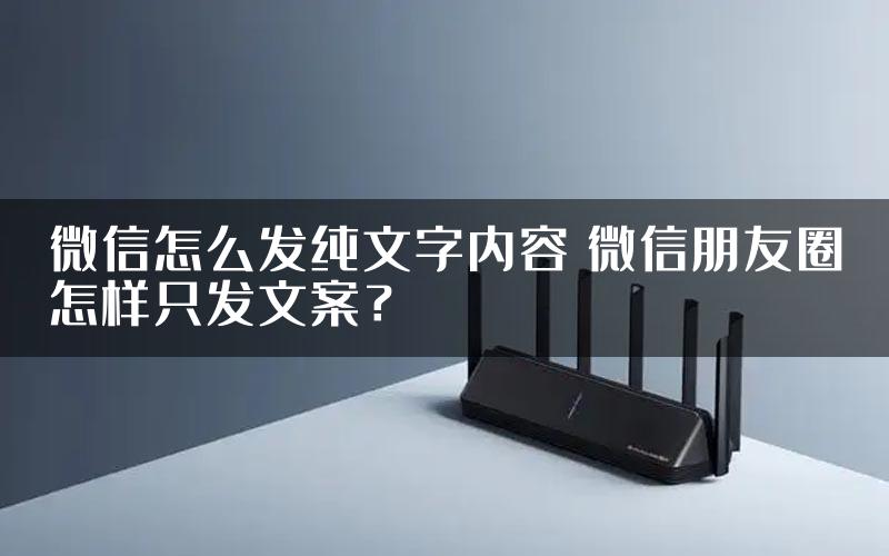 微信怎么发纯文字内容 微信朋友圈怎样只发文案？