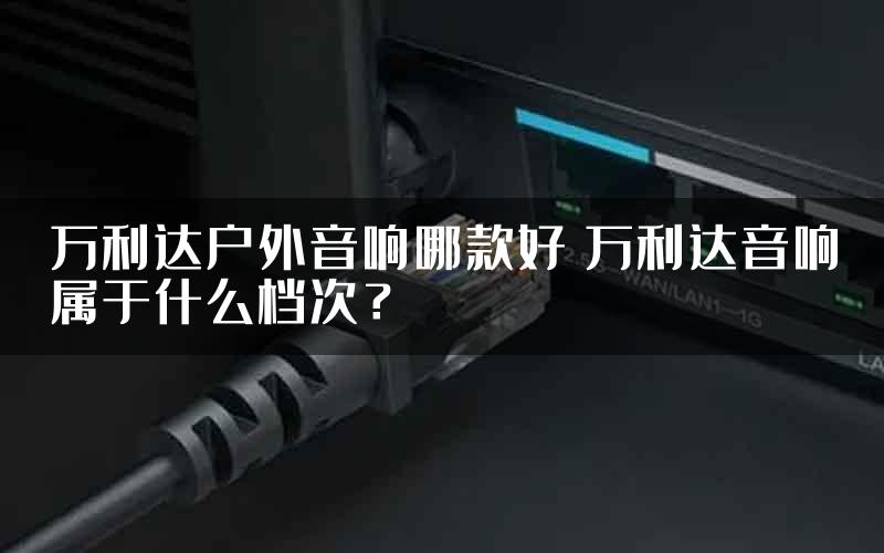 万利达户外音响哪款好 万利达音响属于什么档次？