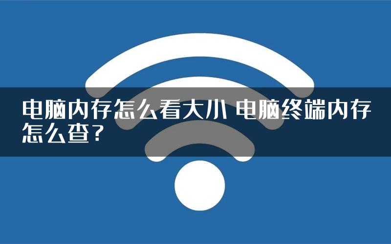 电脑内存怎么看大小 电脑终端内存怎么查？