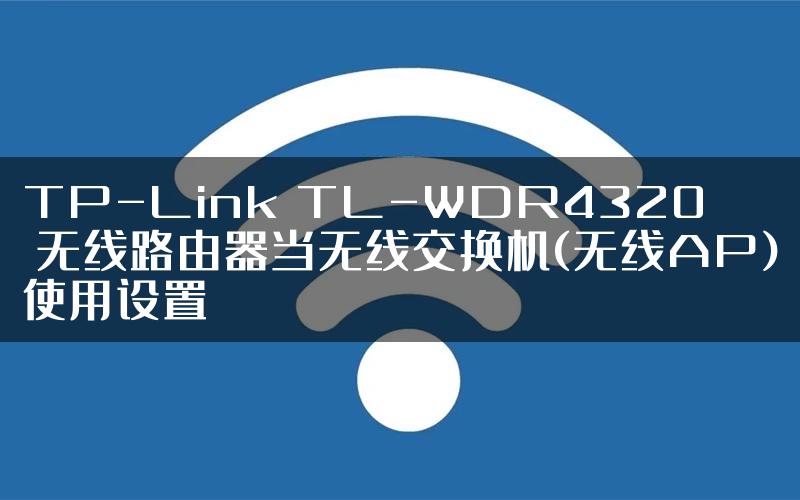 TP-Link TL-WDR4320 无线路由器当无线交换机(无线AP)使用设置
