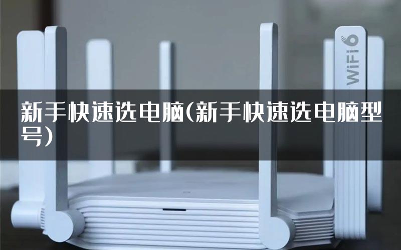 新手快速选电脑(新手快速选电脑型号)