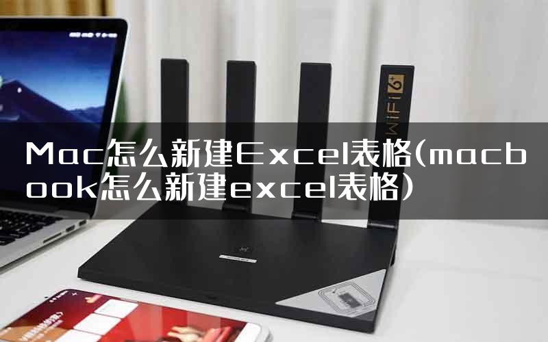Mac怎么新建Excel表格(macbook怎么新建excel表格)
