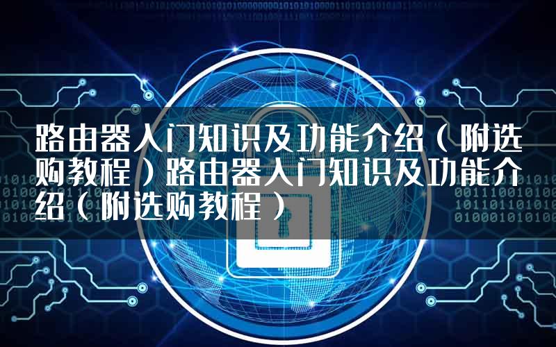 路由器入门知识及功能介绍（附选购教程）路由器入门知识及功能介绍（附选购教程）