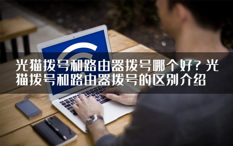 光猫拨号和路由器拨号哪个好? 光猫拨号和路由器拨号的区别介绍