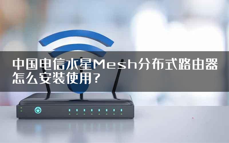 中国电信水星Mesh分布式路由器怎么安装使用?
