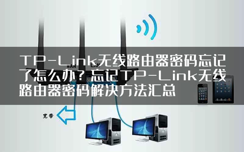TP-Link无线路由器密码忘记了怎么办？忘记TP-Link无线路由器密码解决方法汇总