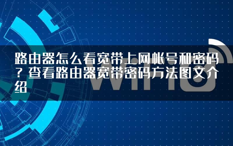 路由器怎么看宽带上网帐号和密码？查看路由器宽带密码方法图文介绍