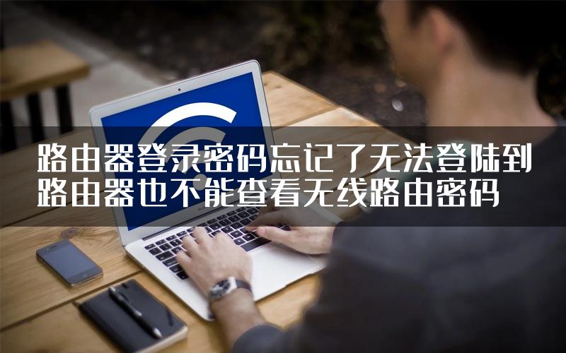 路由器登录密码忘记了无法登陆到路由器也不能查看无线路由密码