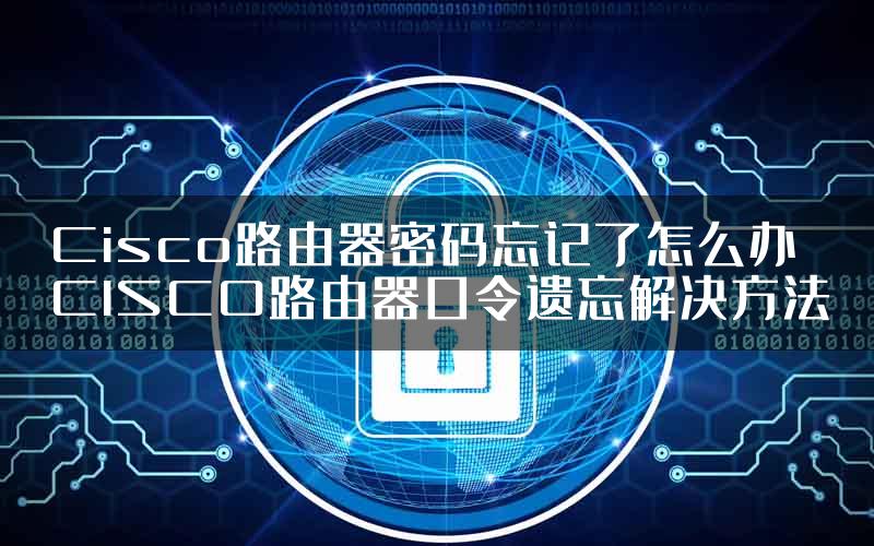 Cisco路由器密码忘记了怎么办 CISCO路由器口令遗忘解决方法
