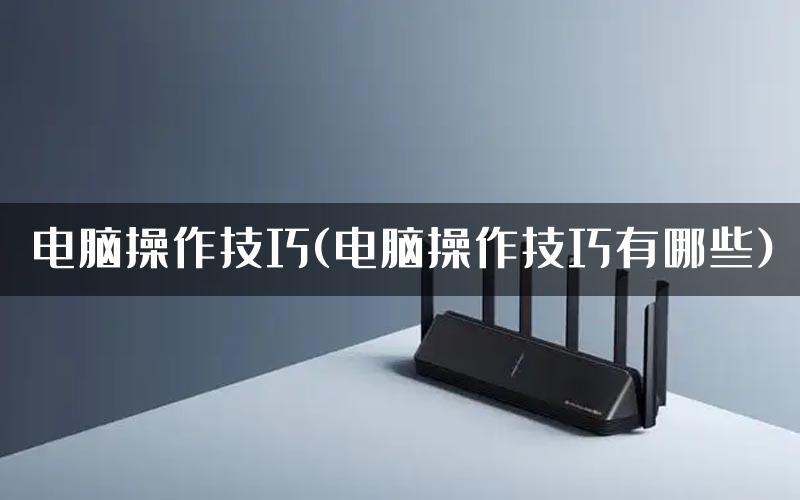 电脑操作技巧(电脑操作技巧有哪些)