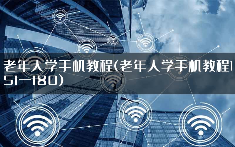 老年人学手机教程(老年人学手机教程151一180)