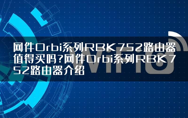 网件Orbi系列RBK752路由器值得买吗?网件Orbi系列RBK752路由器介绍