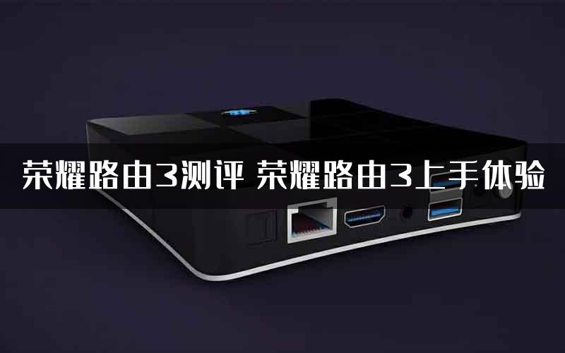 荣耀路由3测评 荣耀路由3上手体验
