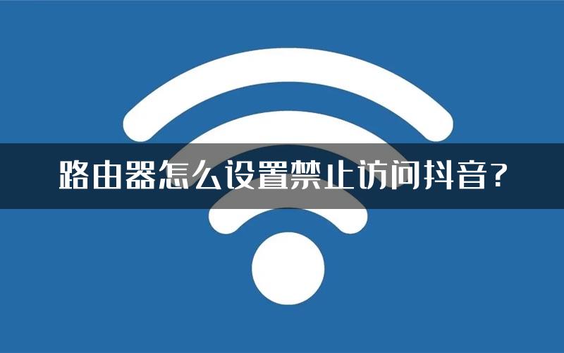 路由器怎么设置禁止访问抖音?