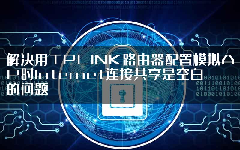 解决用TPLINK路由器配置模拟AP时Internet连接共享是空白的问题
