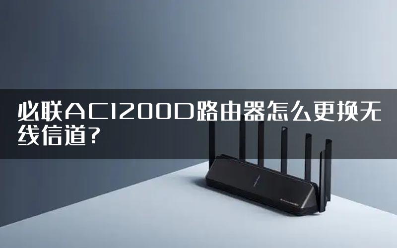 必联AC1200D路由器怎么更换无线信道?