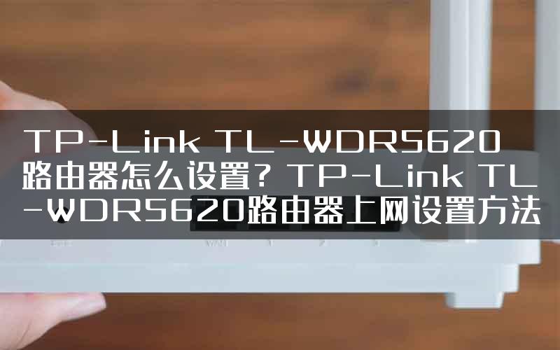 TP-Link TL-WDR5620路由器怎么设置？TP-Link TL-WDR5620路由器上网设置方法