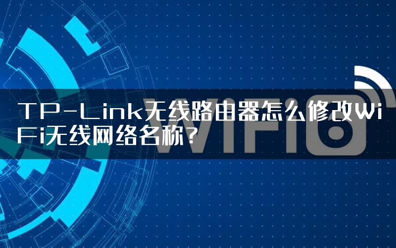 TP-Link无线路由器怎么修改WiFi无线网络名称?