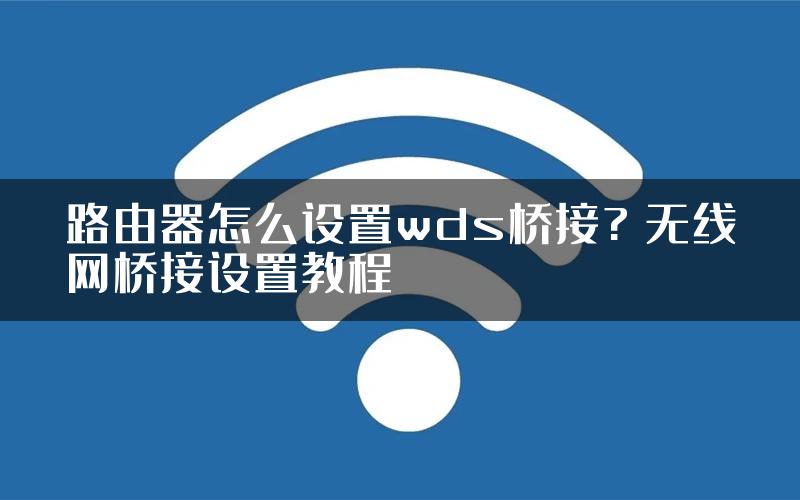 路由器怎么设置wds桥接? 无线网桥接设置教程