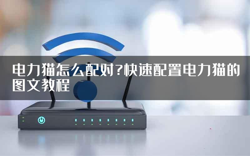 电力猫怎么配对?快速配置电力猫的图文教程