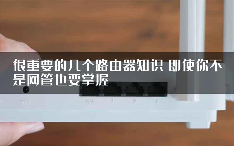 很重要的几个路由器知识 即使你不是网管也要掌握
