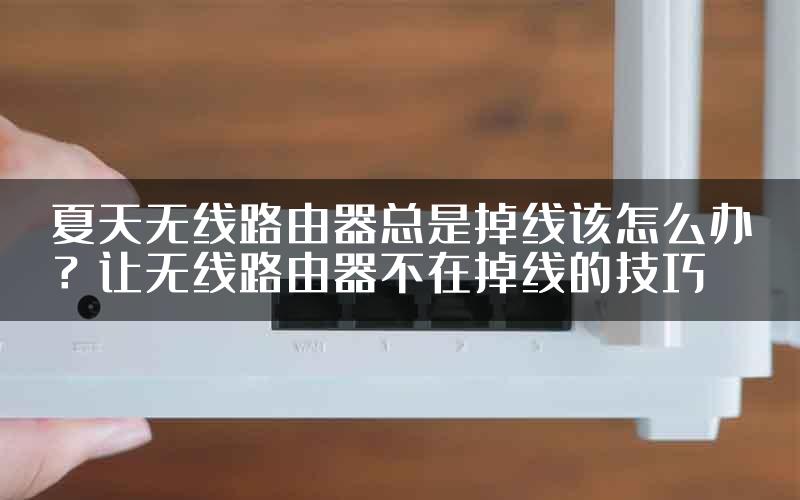 夏天无线路由器总是掉线该怎么办？让无线路由器不在掉线的技巧
