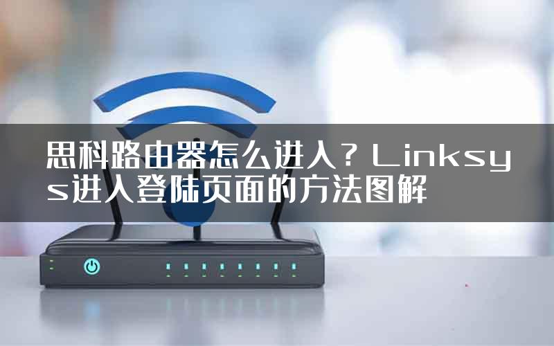 思科路由器怎么进入？Linksys进入登陆页面的方法图解