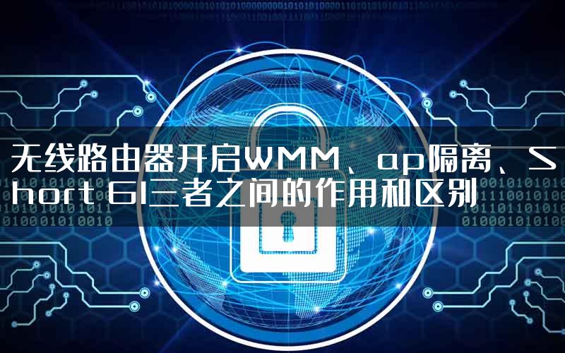 无线路由器开启WMM、ap隔离、Short GI三者之间的作用和区别