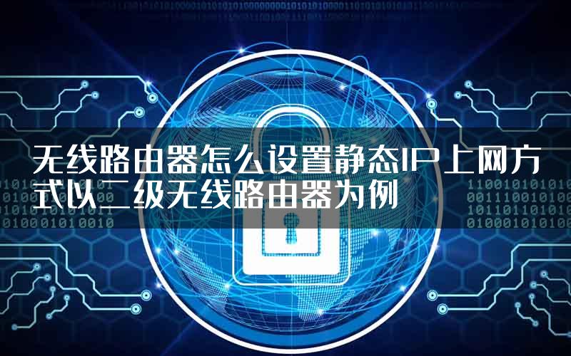 无线路由器怎么设置静态IP上网方式以二级无线路由器为例