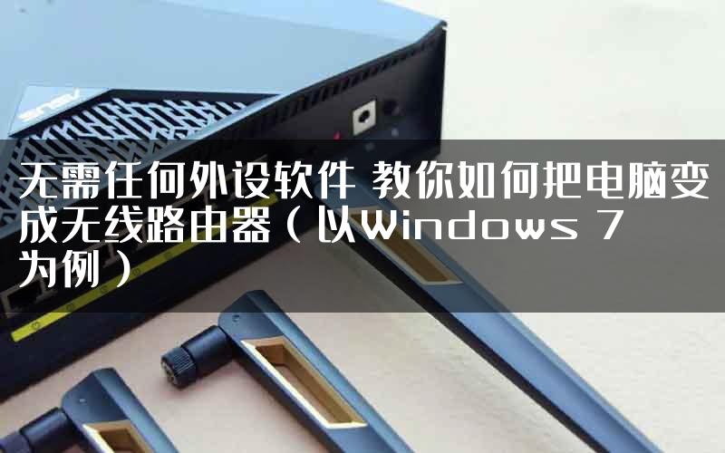 无需任何外设软件 教你如何把电脑变成无线路由器（以Windows 7为例）